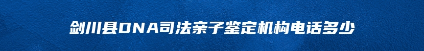 剑川县DNA司法亲子鉴定机构电话多少