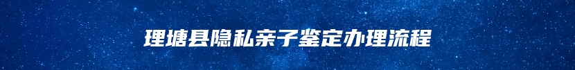 理塘县隐私亲子鉴定办理流程