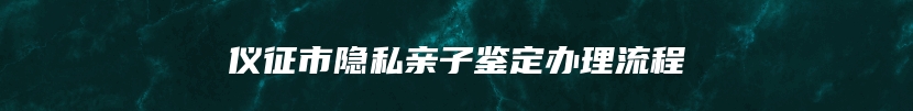 仪征市隐私亲子鉴定办理流程