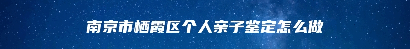 南京市栖霞区个人亲子鉴定怎么做