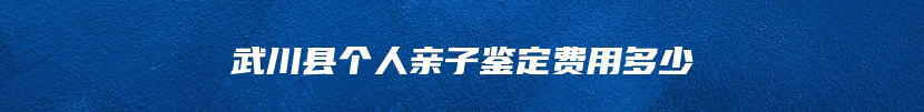 武川县个人亲子鉴定费用多少