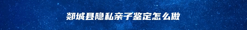 郯城县隐私亲子鉴定怎么做