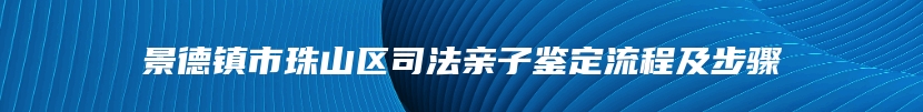 景德镇市珠山区司法亲子鉴定流程及步骤