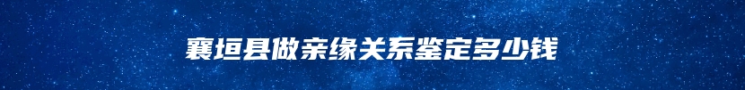 襄垣县做亲缘关系鉴定多少钱