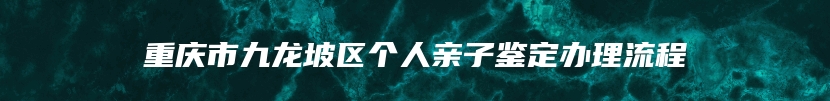 重庆市九龙坡区个人亲子鉴定办理流程