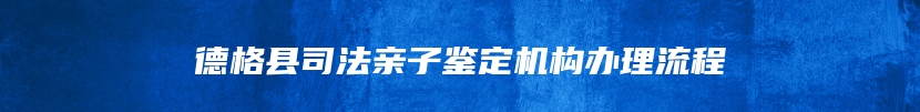 德格县司法亲子鉴定机构办理流程