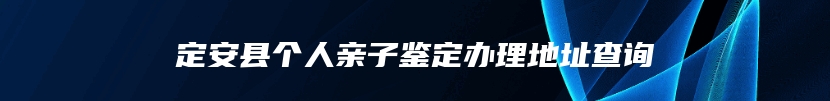 定安县个人亲子鉴定办理地址查询
