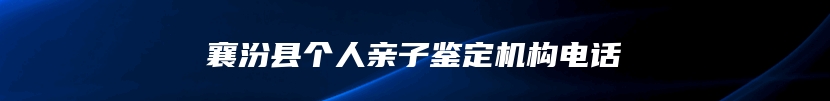 襄汾县个人亲子鉴定机构电话
