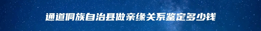 通道侗族自治县做亲缘关系鉴定多少钱