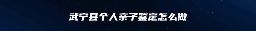 武宁县个人亲子鉴定怎么做