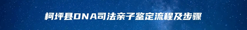 柯坪县DNA司法亲子鉴定流程及步骤