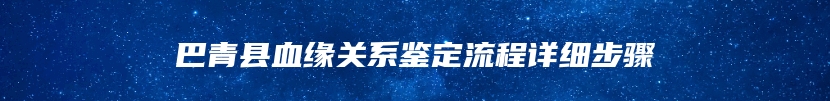 巴青县血缘关系鉴定流程详细步骤