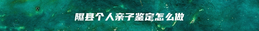 隰县个人亲子鉴定怎么做