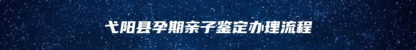 弋阳县孕期亲子鉴定办理流程