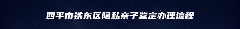 四平市铁东区隐私亲子鉴定办理流程