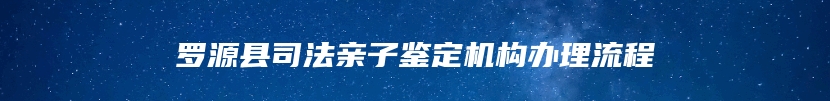 罗源县司法亲子鉴定机构办理流程