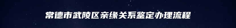 常德市武陵区亲缘关系鉴定办理流程