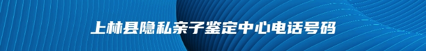 上林县隐私亲子鉴定中心电话号码