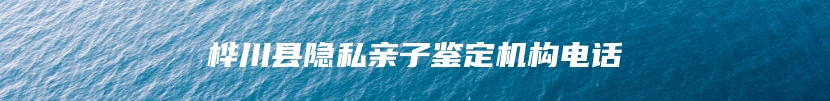 桦川县隐私亲子鉴定机构电话