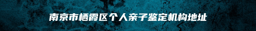 南京市栖霞区个人亲子鉴定机构地址