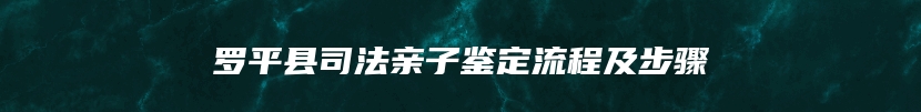 罗平县司法亲子鉴定流程及步骤