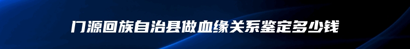 门源回族自治县做血缘关系鉴定多少钱