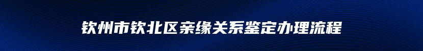 钦州市钦北区亲缘关系鉴定办理流程