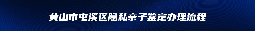 黄山市屯溪区隐私亲子鉴定办理流程