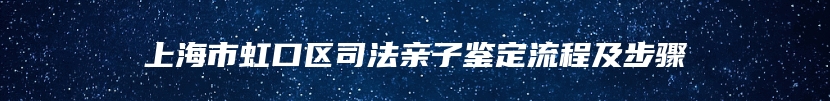 上海市虹口区司法亲子鉴定流程及步骤