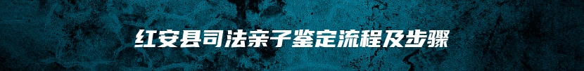 红安县司法亲子鉴定流程及步骤