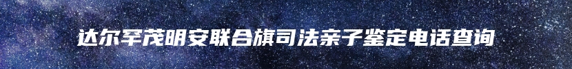 达尔罕茂明安联合旗司法亲子鉴定电话查询
