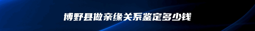 博野县做亲缘关系鉴定多少钱