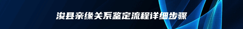 浚县亲缘关系鉴定流程详细步骤