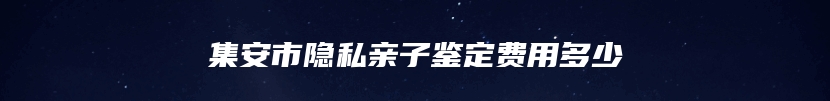 集安市隐私亲子鉴定费用多少