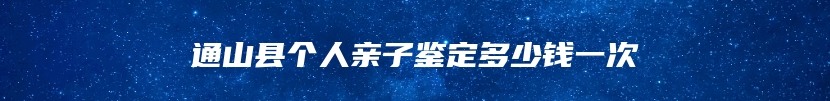 通山县个人亲子鉴定多少钱一次