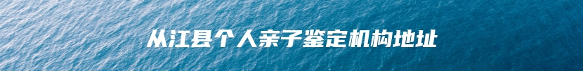 从江县个人亲子鉴定机构地址