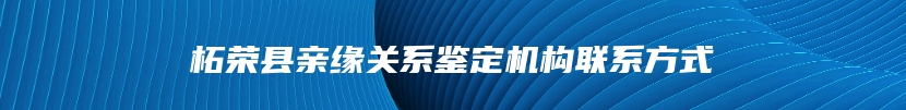 柘荣县亲缘关系鉴定机构联系方式