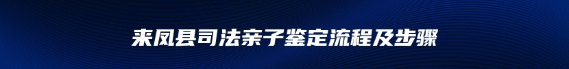 来凤县司法亲子鉴定流程及步骤