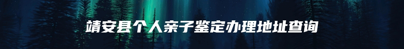 靖安县个人亲子鉴定办理地址查询