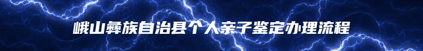 峨山彝族自治县个人亲子鉴定办理流程