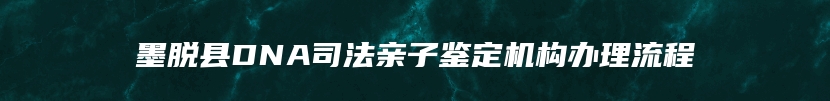 墨脱县DNA司法亲子鉴定机构办理流程
