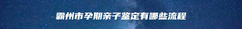 霸州市孕期亲子鉴定有哪些流程