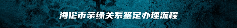 海伦市亲缘关系鉴定办理流程
