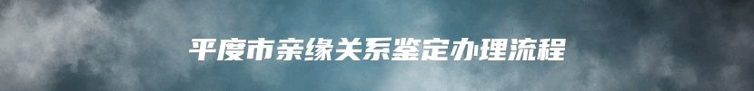 平度市亲缘关系鉴定办理流程