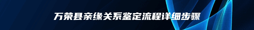 万荣县亲缘关系鉴定流程详细步骤