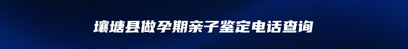 壤塘县做孕期亲子鉴定电话查询