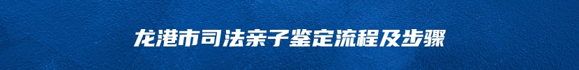 龙港市司法亲子鉴定流程及步骤