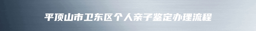 平顶山市卫东区个人亲子鉴定办理流程