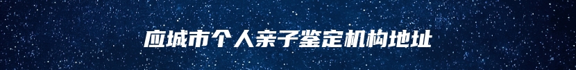 应城市个人亲子鉴定机构地址