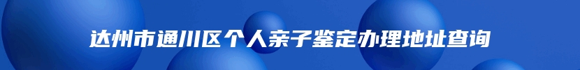 达州市通川区个人亲子鉴定办理地址查询